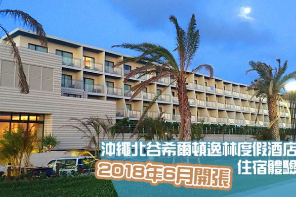 【希爾頓沖繩新Resort】沖繩北谷希爾頓逸林度假酒店，2018年6月開張，入住報告！
