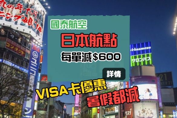 又黎！國泰官網X Visa優惠碼！日本航點 暑假減HK$600、9-12月減$400，有效至7月底 - 國泰航空