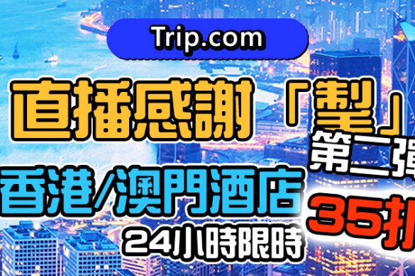 【Trip.com】直播感謝「掣」又返嚟喇！香港/澳門酒店限時35折起，仲有直播留言贏大獎！