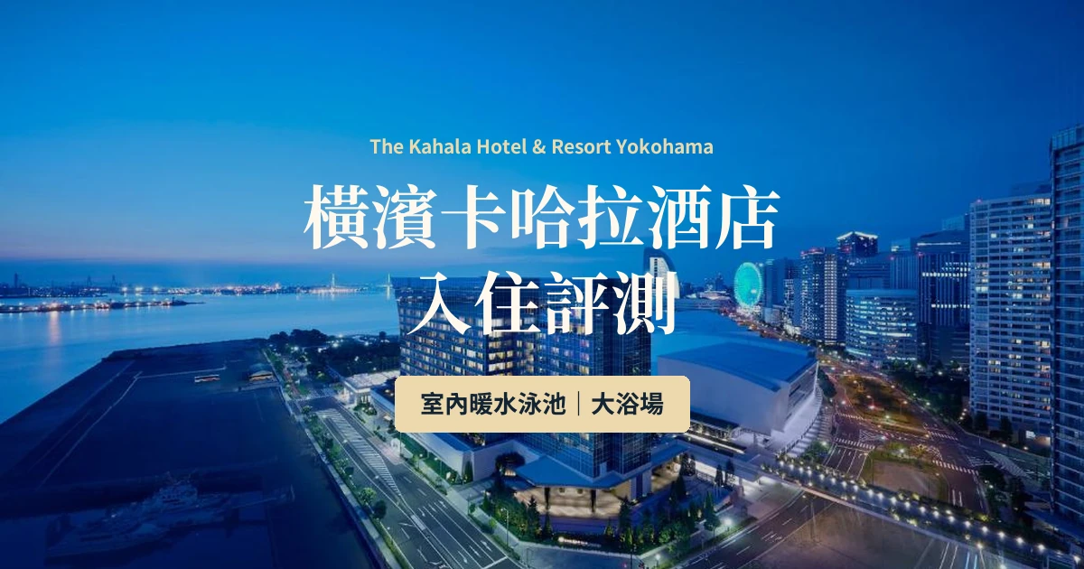 橫濱卡哈拉渡假飯店評測｜雙床房、雙洗手盆浴室，巴士交通點樣搭？